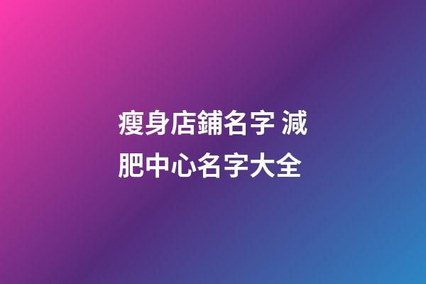 瘦身店鋪名字 減肥中心名字大全-第1張-店鋪起名-玄機派